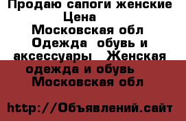 Продаю сапоги женские.  › Цена ­ 800 - Московская обл. Одежда, обувь и аксессуары » Женская одежда и обувь   . Московская обл.